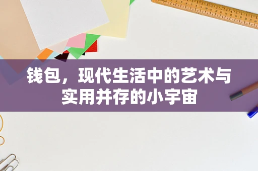 钱包，现代生活中的艺术与实用并存的小宇宙