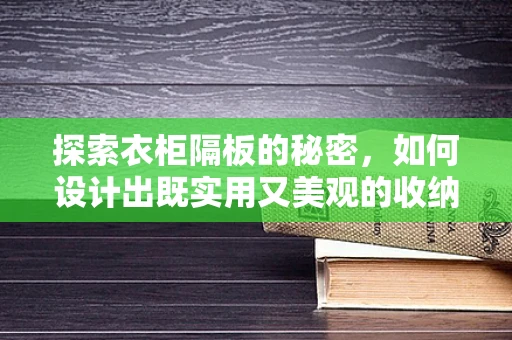 探索衣柜隔板的秘密，如何设计出既实用又美观的收纳空间？