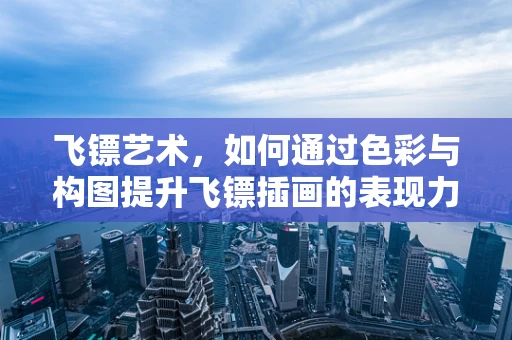 飞镖艺术，如何通过色彩与构图提升飞镖插画的表现力？