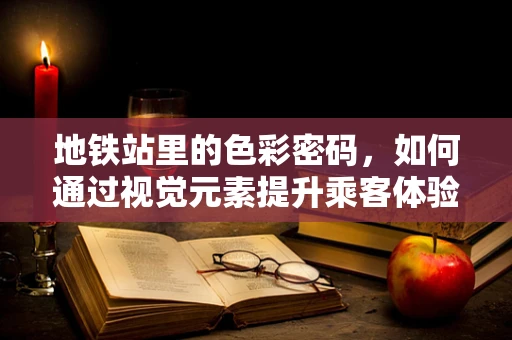 地铁站里的色彩密码，如何通过视觉元素提升乘客体验？