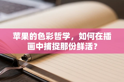 苹果的色彩哲学，如何在插画中捕捉那份鲜活？