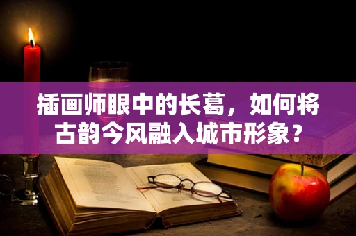 插画师眼中的长葛，如何将古韵今风融入城市形象？