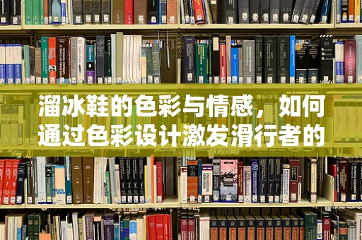 溜冰鞋的色彩与情感，如何通过色彩设计激发滑行者的情绪？