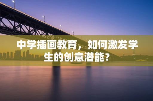 中学插画教育，如何激发学生的创意潜能？