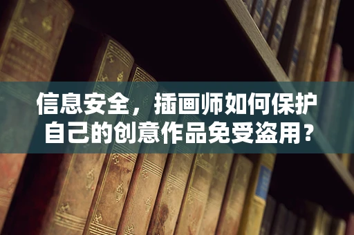 信息安全，插画师如何保护自己的创意作品免受盗用？