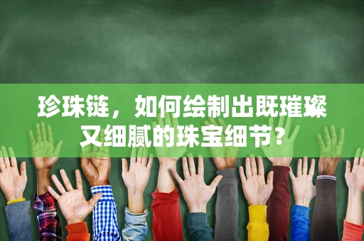 珍珠链，如何绘制出既璀璨又细腻的珠宝细节？