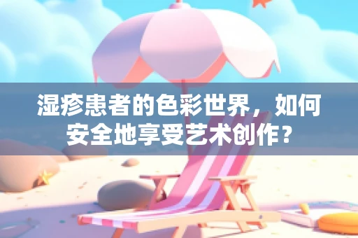 湿疹患者的色彩世界，如何安全地享受艺术创作？