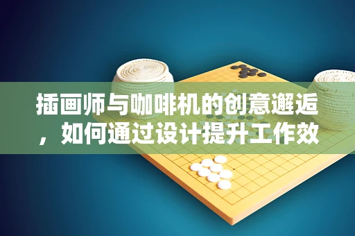 插画师与咖啡机的创意邂逅，如何通过设计提升工作效率？