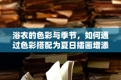 浴衣的色彩与季节，如何通过色彩搭配为夏日插画增添一抹清凉？