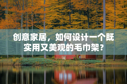 创意家居，如何设计一个既实用又美观的毛巾架？