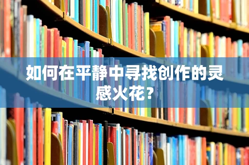 如何在平静中寻找创作的灵感火花？