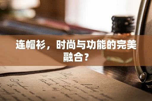 连帽衫，时尚与功能的完美融合？