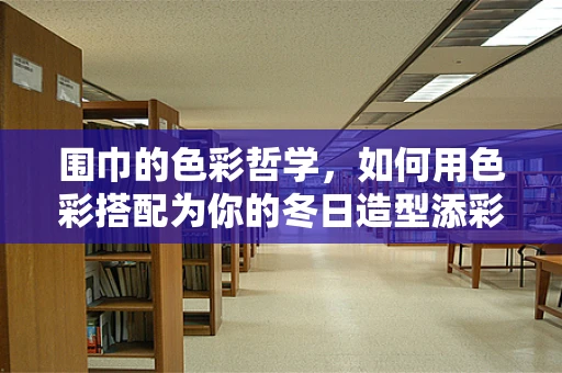 围巾的色彩哲学，如何用色彩搭配为你的冬日造型添彩？