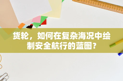 货轮，如何在复杂海况中绘制安全航行的蓝图？