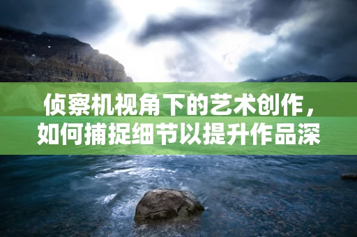 侦察机视角下的艺术创作，如何捕捉细节以提升作品深度？