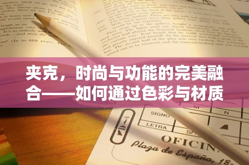 夹克，时尚与功能的完美融合——如何通过色彩与材质展现个性？