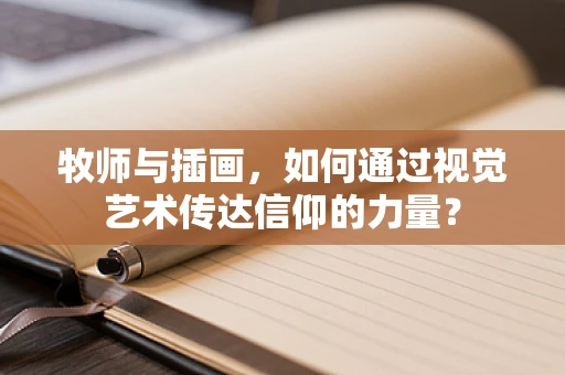 牧师与插画，如何通过视觉艺术传达信仰的力量？