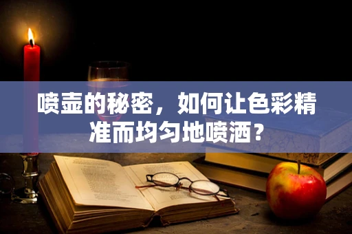 喷壶的秘密，如何让色彩精准而均匀地喷洒？