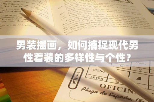 男装插画，如何捕捉现代男性着装的多样性与个性？