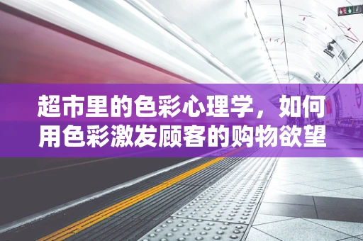 超市里的色彩心理学，如何用色彩激发顾客的购物欲望？