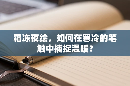 霜冻夜绘，如何在寒冷的笔触中捕捉温暖？