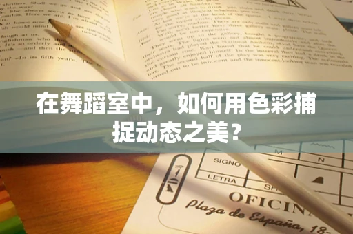 在舞蹈室中，如何用色彩捕捉动态之美？