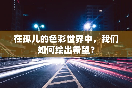 在孤儿的色彩世界中，我们如何绘出希望？