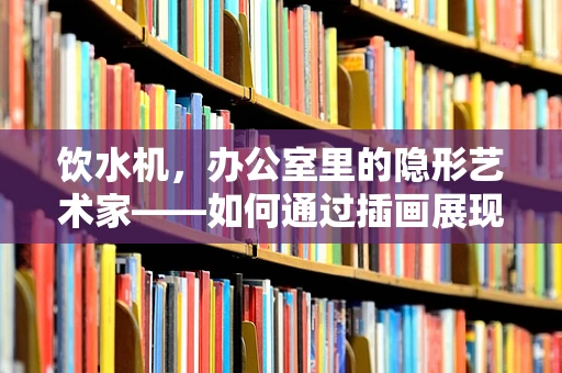 饮水机，办公室里的隐形艺术家——如何通过插画展现其设计美学？