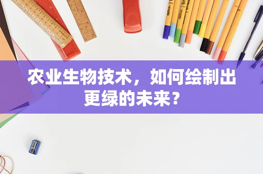 农业生物技术，如何绘制出更绿的未来？