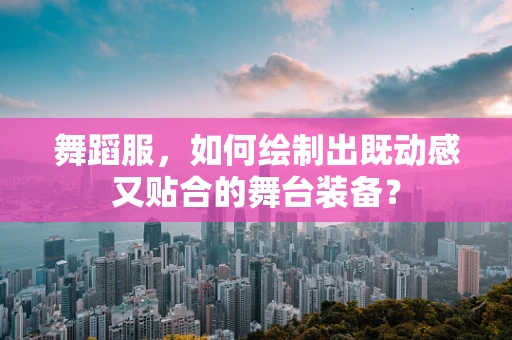 舞蹈服，如何绘制出既动感又贴合的舞台装备？