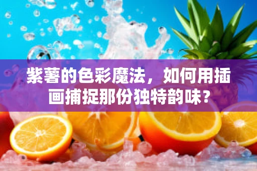 紫薯的色彩魔法，如何用插画捕捉那份独特韵味？