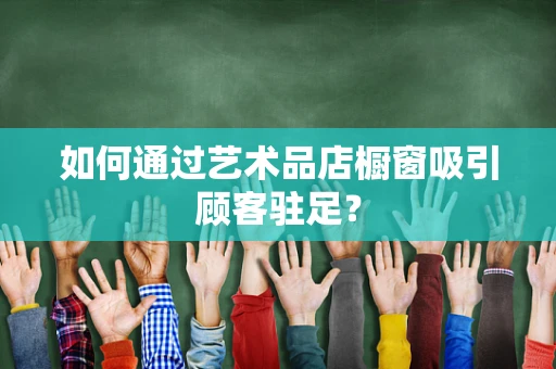 如何通过艺术品店橱窗吸引顾客驻足？