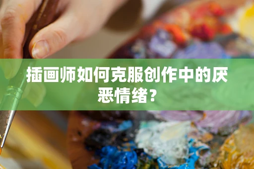 插画师如何克服创作中的厌恶情绪？