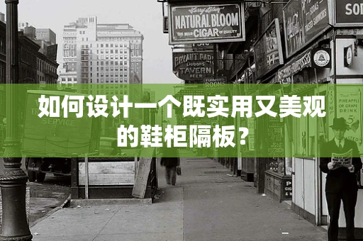 如何设计一个既实用又美观的鞋柜隔板？