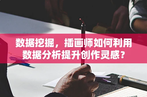 数据挖掘，插画师如何利用数据分析提升创作灵感？