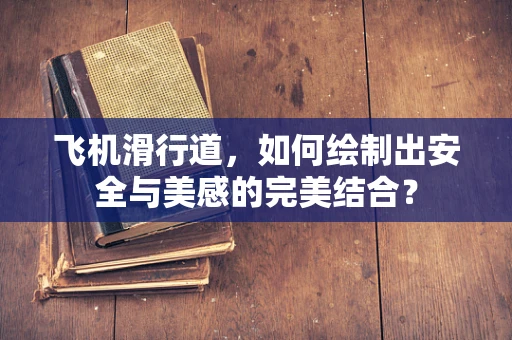 飞机滑行道，如何绘制出安全与美感的完美结合？