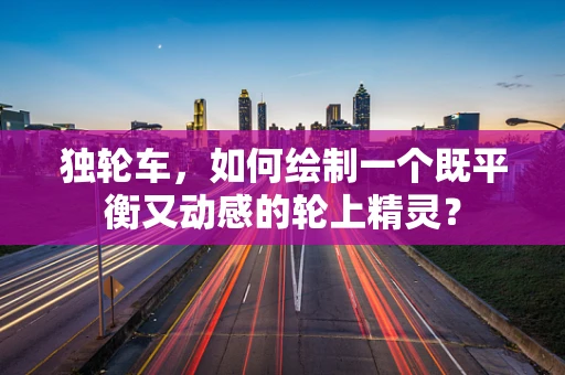 独轮车，如何绘制一个既平衡又动感的轮上精灵？