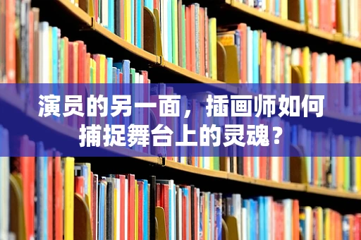 演员的另一面，插画师如何捕捉舞台上的灵魂？