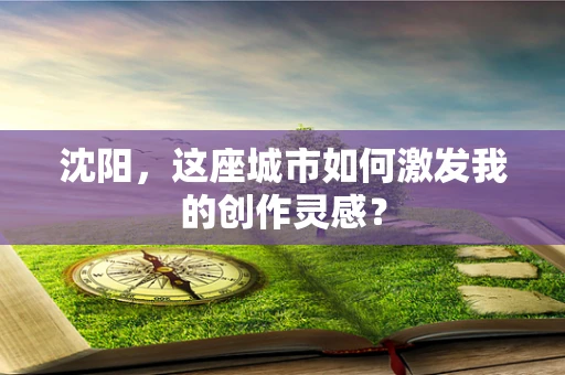 沈阳，这座城市如何激发我的创作灵感？