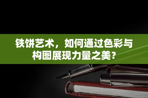 铁饼艺术，如何通过色彩与构图展现力量之美？