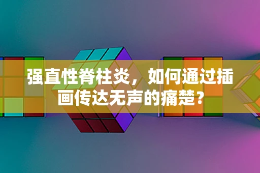 强直性脊柱炎，如何通过插画传达无声的痛楚？