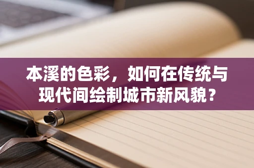 本溪的色彩，如何在传统与现代间绘制城市新风貌？