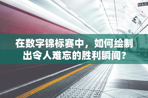 在数字锦标赛中，如何绘制出令人难忘的胜利瞬间？