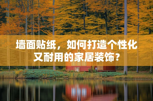 墙面贴纸，如何打造个性化又耐用的家居装饰？