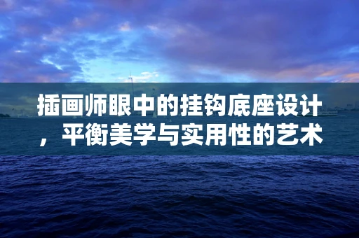 插画师眼中的挂钩底座设计，平衡美学与实用性的艺术