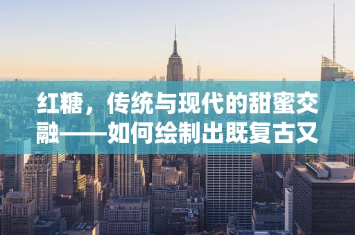 红糖，传统与现代的甜蜜交融——如何绘制出既复古又时尚的包装插画？