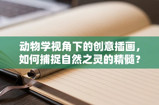 动物学视角下的创意插画，如何捕捉自然之灵的精髓？