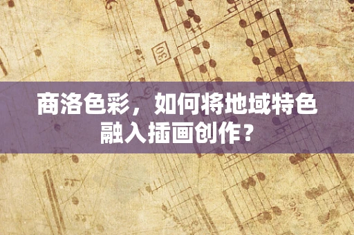 商洛色彩，如何将地域特色融入插画创作？