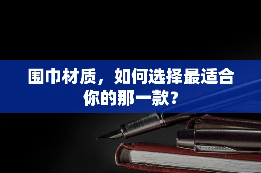 围巾材质，如何选择最适合你的那一款？