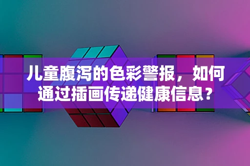 儿童腹泻的色彩警报，如何通过插画传递健康信息？